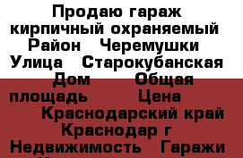 Продаю гараж кирпичный охраняемый › Район ­ Черемушки › Улица ­ Старокубанская › Дом ­ 2 › Общая площадь ­ 20 › Цена ­ 300 000 - Краснодарский край, Краснодар г. Недвижимость » Гаражи   . Краснодарский край,Краснодар г.